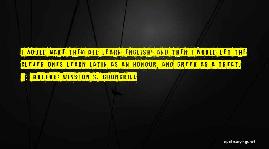 Winston S. Churchill Quotes: I Would Make Them All Learn English: And Then I Would Let The Clever Ones Learn Latin As An Honour,