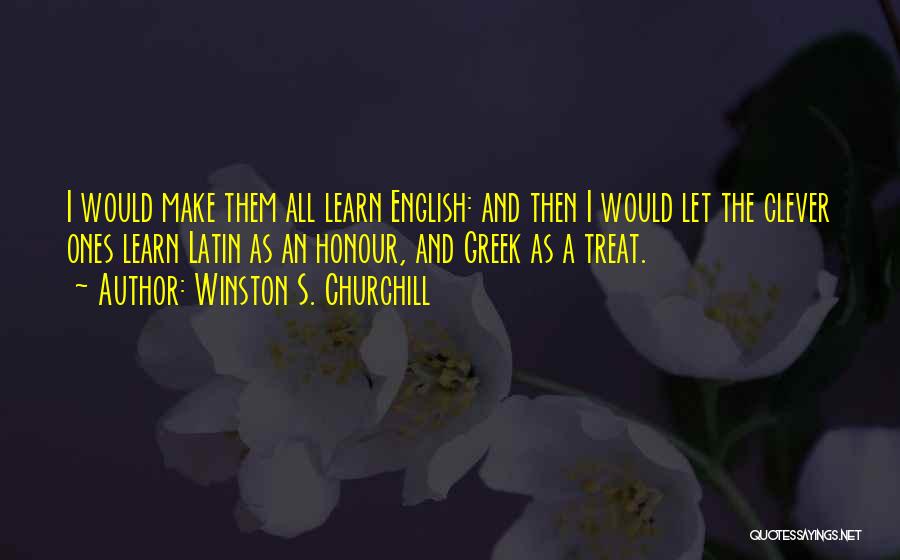 Winston S. Churchill Quotes: I Would Make Them All Learn English: And Then I Would Let The Clever Ones Learn Latin As An Honour,