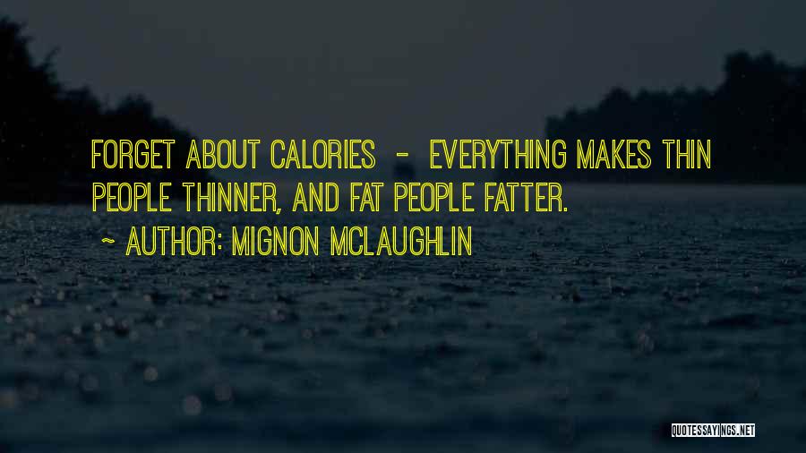 Mignon McLaughlin Quotes: Forget About Calories - Everything Makes Thin People Thinner, And Fat People Fatter.