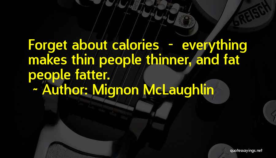 Mignon McLaughlin Quotes: Forget About Calories - Everything Makes Thin People Thinner, And Fat People Fatter.