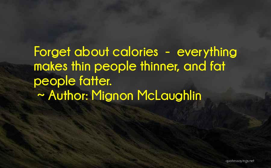 Mignon McLaughlin Quotes: Forget About Calories - Everything Makes Thin People Thinner, And Fat People Fatter.