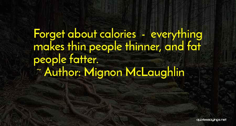 Mignon McLaughlin Quotes: Forget About Calories - Everything Makes Thin People Thinner, And Fat People Fatter.
