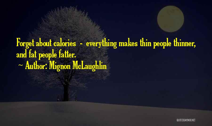 Mignon McLaughlin Quotes: Forget About Calories - Everything Makes Thin People Thinner, And Fat People Fatter.