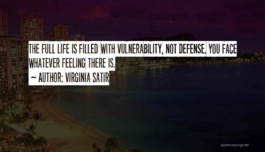 Virginia Satir Quotes: The Full Life Is Filled With Vulnerability, Not Defense. You Face Whatever Feeling There Is.