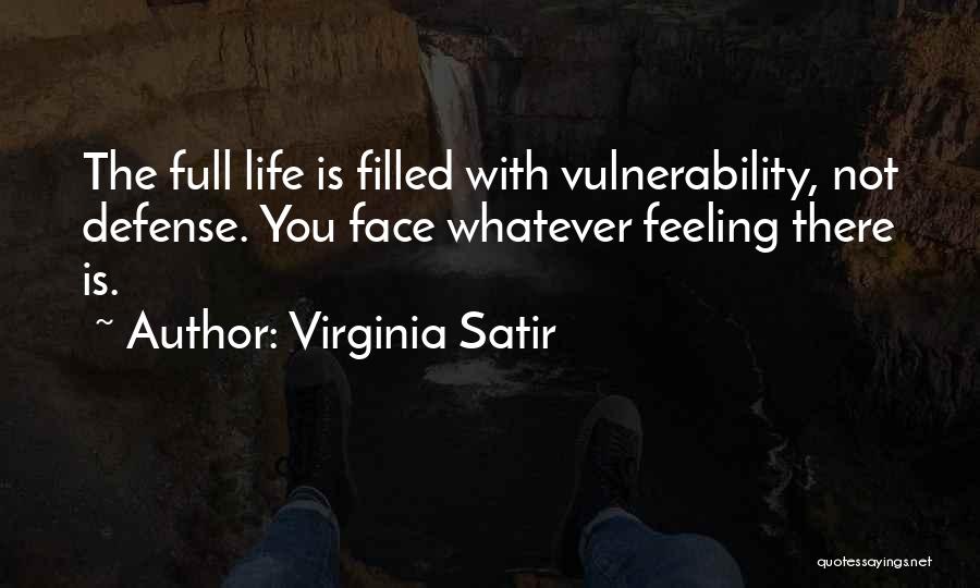 Virginia Satir Quotes: The Full Life Is Filled With Vulnerability, Not Defense. You Face Whatever Feeling There Is.