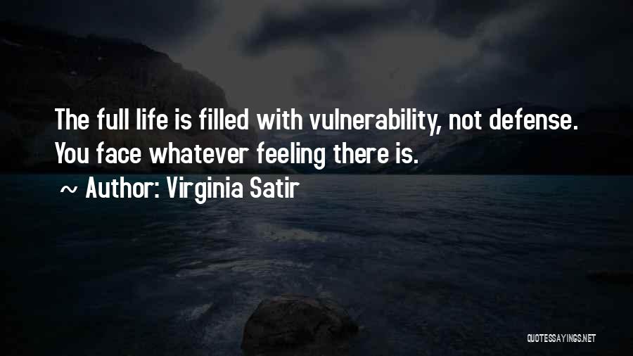 Virginia Satir Quotes: The Full Life Is Filled With Vulnerability, Not Defense. You Face Whatever Feeling There Is.