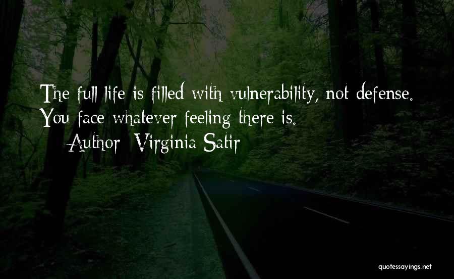 Virginia Satir Quotes: The Full Life Is Filled With Vulnerability, Not Defense. You Face Whatever Feeling There Is.