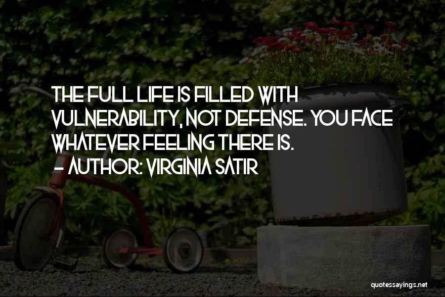 Virginia Satir Quotes: The Full Life Is Filled With Vulnerability, Not Defense. You Face Whatever Feeling There Is.