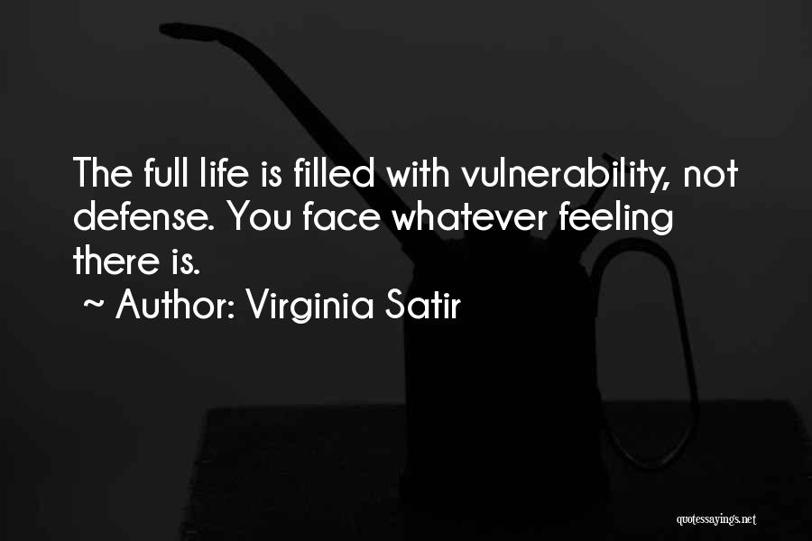 Virginia Satir Quotes: The Full Life Is Filled With Vulnerability, Not Defense. You Face Whatever Feeling There Is.