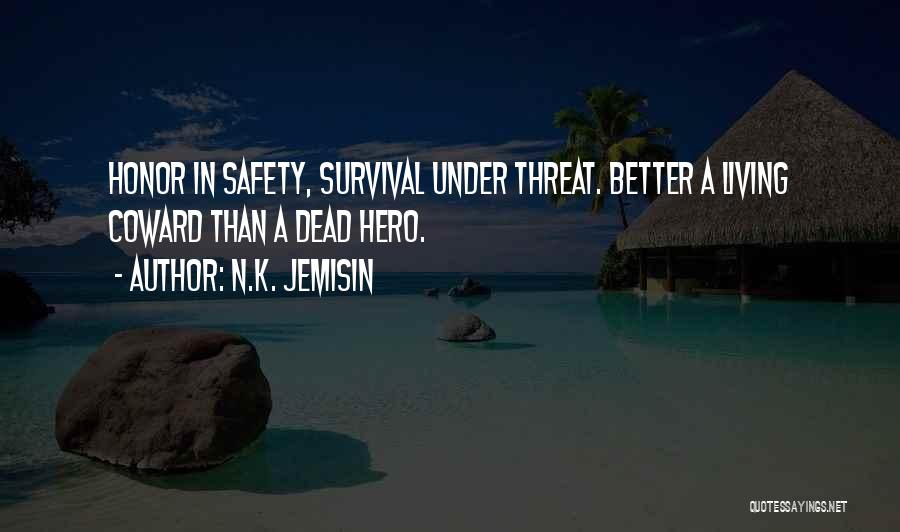 N.K. Jemisin Quotes: Honor In Safety, Survival Under Threat. Better A Living Coward Than A Dead Hero.