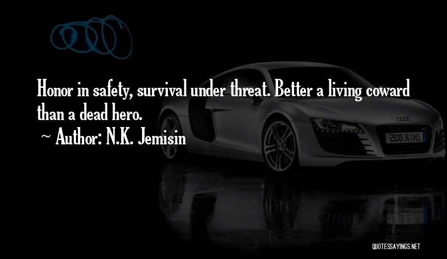 N.K. Jemisin Quotes: Honor In Safety, Survival Under Threat. Better A Living Coward Than A Dead Hero.