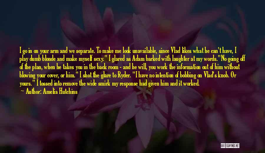 Amelia Hutchins Quotes: I Go In On Your Arm And We Separate. To Make Me Look Unavailable, Since Vlad Likes What He Can't