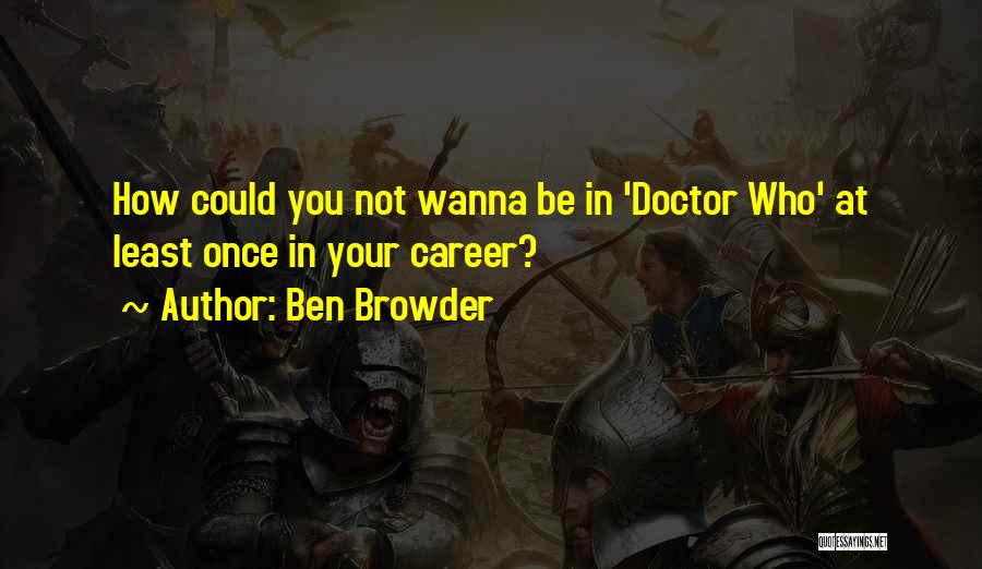 Ben Browder Quotes: How Could You Not Wanna Be In 'doctor Who' At Least Once In Your Career?