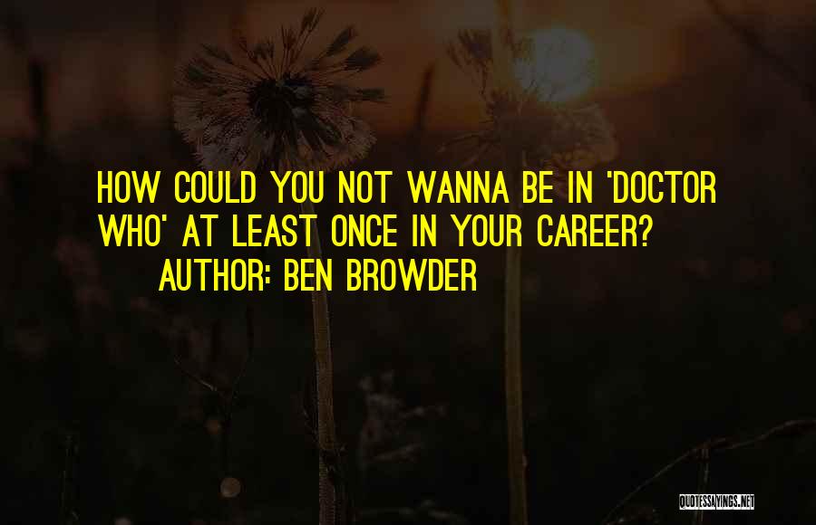 Ben Browder Quotes: How Could You Not Wanna Be In 'doctor Who' At Least Once In Your Career?