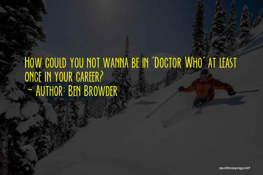 Ben Browder Quotes: How Could You Not Wanna Be In 'doctor Who' At Least Once In Your Career?