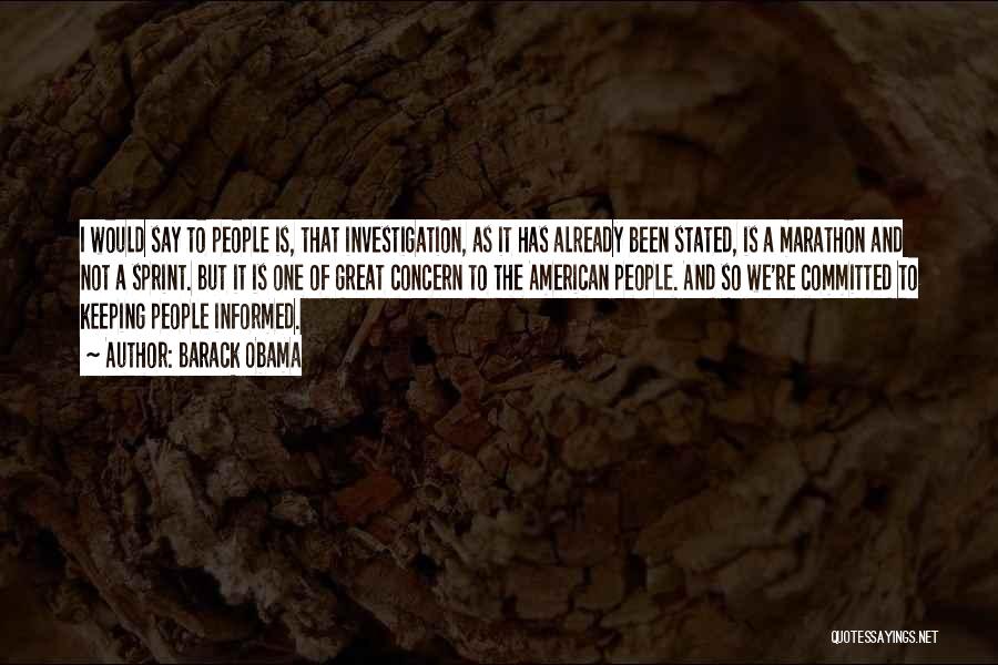 Barack Obama Quotes: I Would Say To People Is, That Investigation, As It Has Already Been Stated, Is A Marathon And Not A