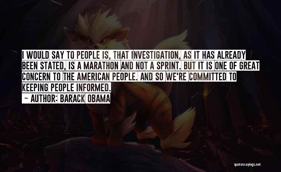 Barack Obama Quotes: I Would Say To People Is, That Investigation, As It Has Already Been Stated, Is A Marathon And Not A