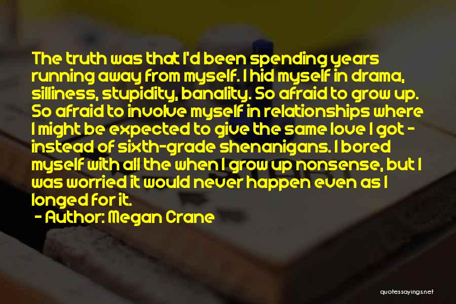 Megan Crane Quotes: The Truth Was That I'd Been Spending Years Running Away From Myself. I Hid Myself In Drama, Silliness, Stupidity, Banality.