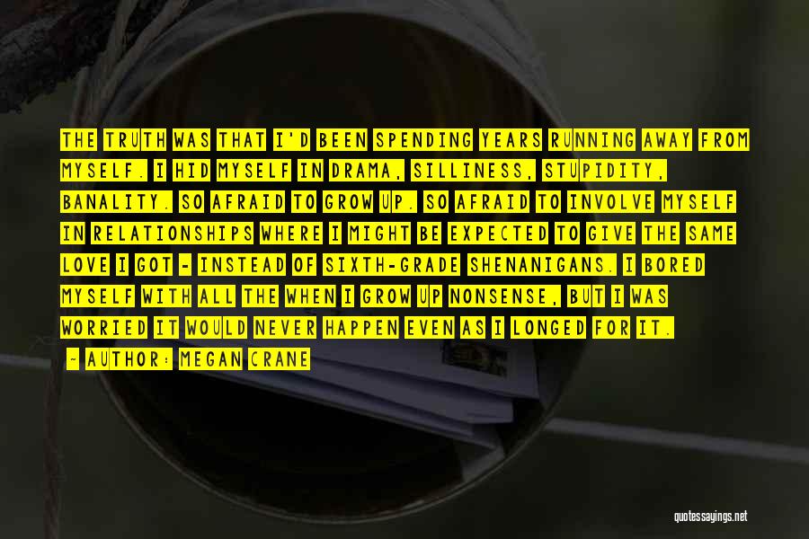 Megan Crane Quotes: The Truth Was That I'd Been Spending Years Running Away From Myself. I Hid Myself In Drama, Silliness, Stupidity, Banality.