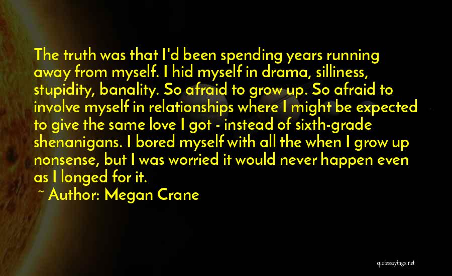 Megan Crane Quotes: The Truth Was That I'd Been Spending Years Running Away From Myself. I Hid Myself In Drama, Silliness, Stupidity, Banality.