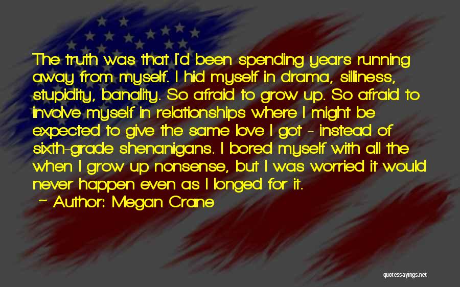 Megan Crane Quotes: The Truth Was That I'd Been Spending Years Running Away From Myself. I Hid Myself In Drama, Silliness, Stupidity, Banality.