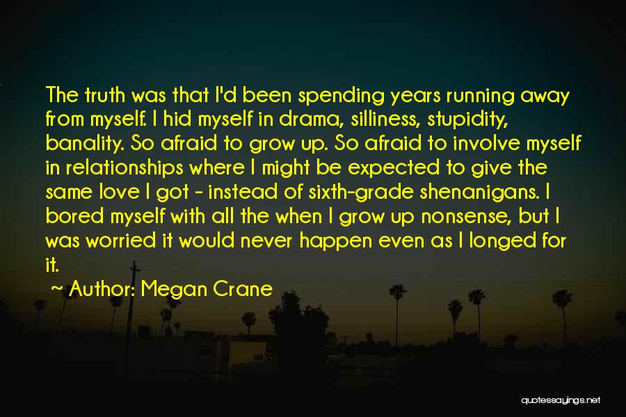 Megan Crane Quotes: The Truth Was That I'd Been Spending Years Running Away From Myself. I Hid Myself In Drama, Silliness, Stupidity, Banality.