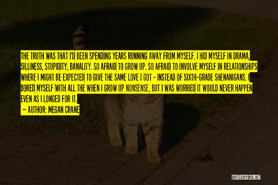 Megan Crane Quotes: The Truth Was That I'd Been Spending Years Running Away From Myself. I Hid Myself In Drama, Silliness, Stupidity, Banality.