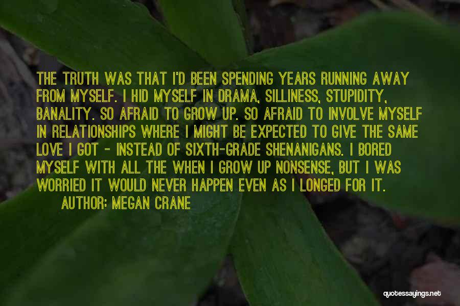 Megan Crane Quotes: The Truth Was That I'd Been Spending Years Running Away From Myself. I Hid Myself In Drama, Silliness, Stupidity, Banality.