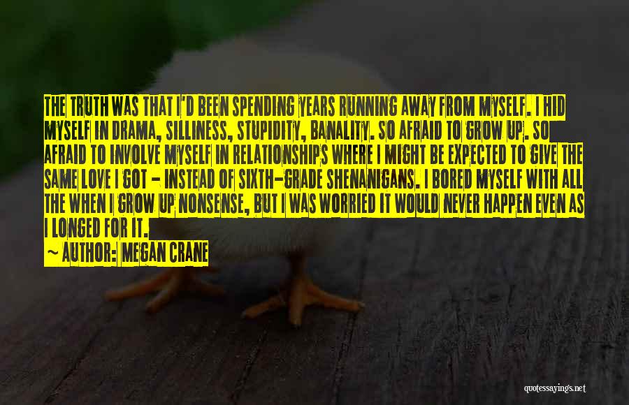 Megan Crane Quotes: The Truth Was That I'd Been Spending Years Running Away From Myself. I Hid Myself In Drama, Silliness, Stupidity, Banality.