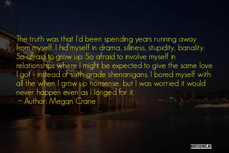Megan Crane Quotes: The Truth Was That I'd Been Spending Years Running Away From Myself. I Hid Myself In Drama, Silliness, Stupidity, Banality.