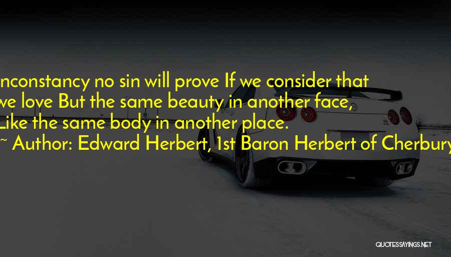 Edward Herbert, 1st Baron Herbert Of Cherbury Quotes: Inconstancy No Sin Will Prove If We Consider That We Love But The Same Beauty In Another Face, Like The