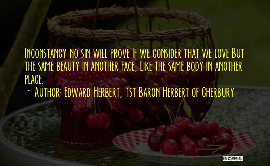 Edward Herbert, 1st Baron Herbert Of Cherbury Quotes: Inconstancy No Sin Will Prove If We Consider That We Love But The Same Beauty In Another Face, Like The