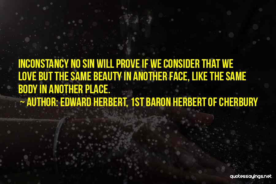 Edward Herbert, 1st Baron Herbert Of Cherbury Quotes: Inconstancy No Sin Will Prove If We Consider That We Love But The Same Beauty In Another Face, Like The