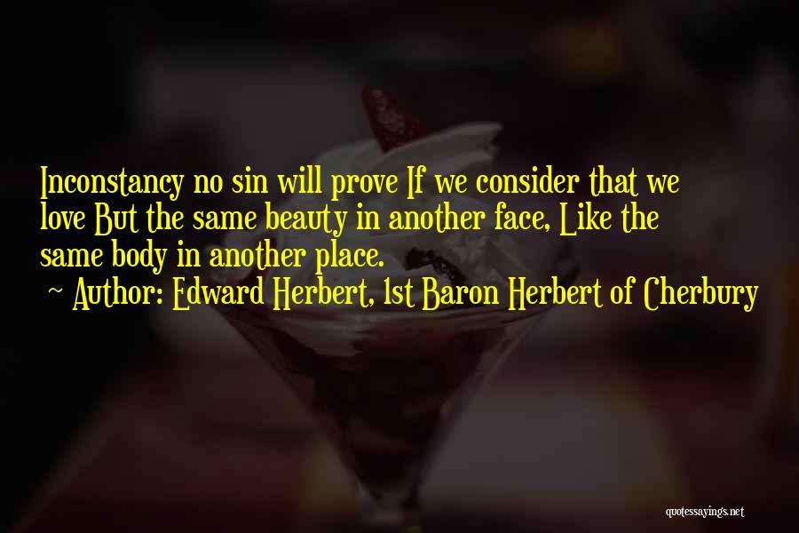 Edward Herbert, 1st Baron Herbert Of Cherbury Quotes: Inconstancy No Sin Will Prove If We Consider That We Love But The Same Beauty In Another Face, Like The