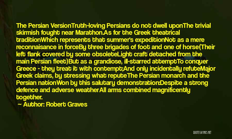 Robert Graves Quotes: The Persian Versiontruth-loving Persians Do Not Dwell Uponthe Trivial Skirmish Fought Near Marathon.as For The Greek Theatrical Traditionwhich Represents That