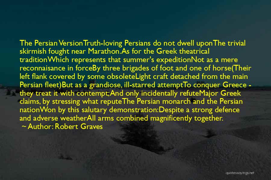 Robert Graves Quotes: The Persian Versiontruth-loving Persians Do Not Dwell Uponthe Trivial Skirmish Fought Near Marathon.as For The Greek Theatrical Traditionwhich Represents That