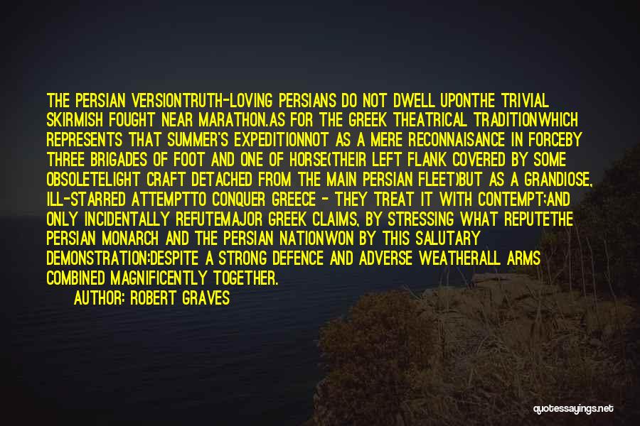 Robert Graves Quotes: The Persian Versiontruth-loving Persians Do Not Dwell Uponthe Trivial Skirmish Fought Near Marathon.as For The Greek Theatrical Traditionwhich Represents That