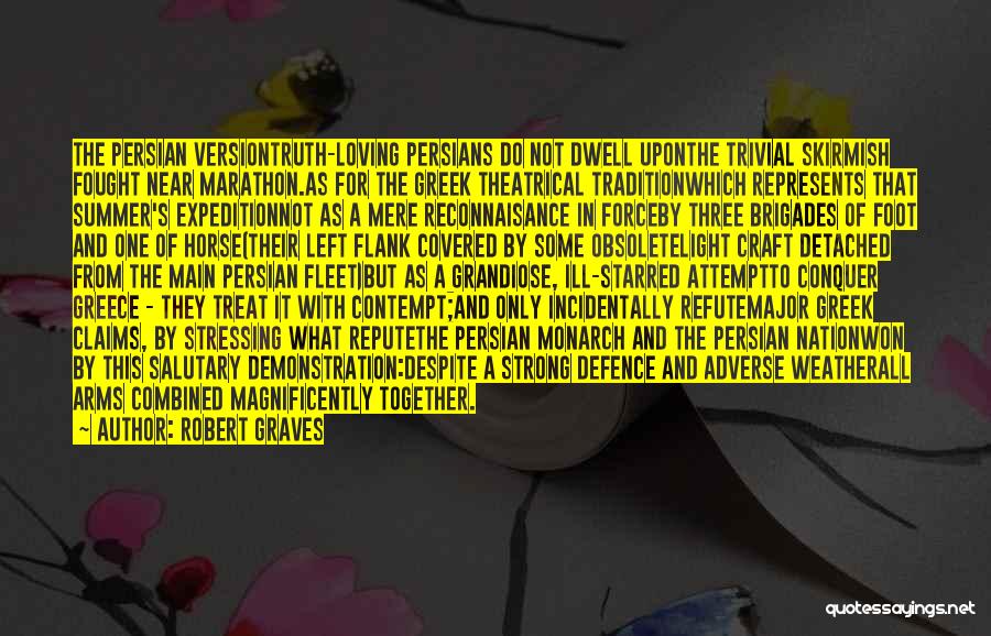 Robert Graves Quotes: The Persian Versiontruth-loving Persians Do Not Dwell Uponthe Trivial Skirmish Fought Near Marathon.as For The Greek Theatrical Traditionwhich Represents That