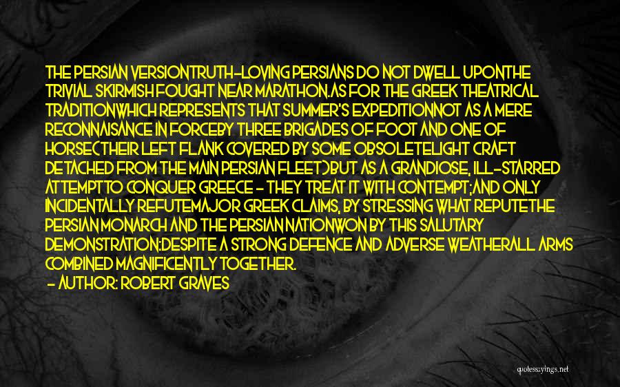 Robert Graves Quotes: The Persian Versiontruth-loving Persians Do Not Dwell Uponthe Trivial Skirmish Fought Near Marathon.as For The Greek Theatrical Traditionwhich Represents That