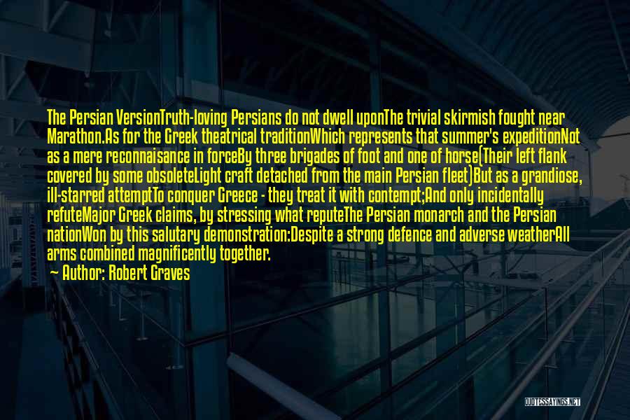 Robert Graves Quotes: The Persian Versiontruth-loving Persians Do Not Dwell Uponthe Trivial Skirmish Fought Near Marathon.as For The Greek Theatrical Traditionwhich Represents That