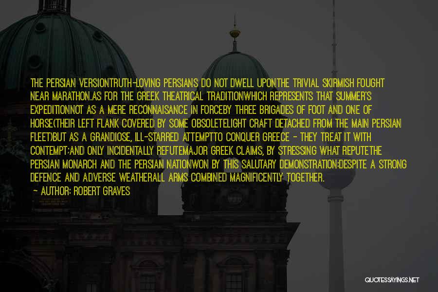 Robert Graves Quotes: The Persian Versiontruth-loving Persians Do Not Dwell Uponthe Trivial Skirmish Fought Near Marathon.as For The Greek Theatrical Traditionwhich Represents That