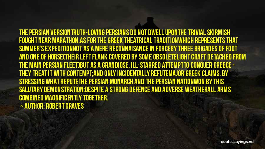 Robert Graves Quotes: The Persian Versiontruth-loving Persians Do Not Dwell Uponthe Trivial Skirmish Fought Near Marathon.as For The Greek Theatrical Traditionwhich Represents That