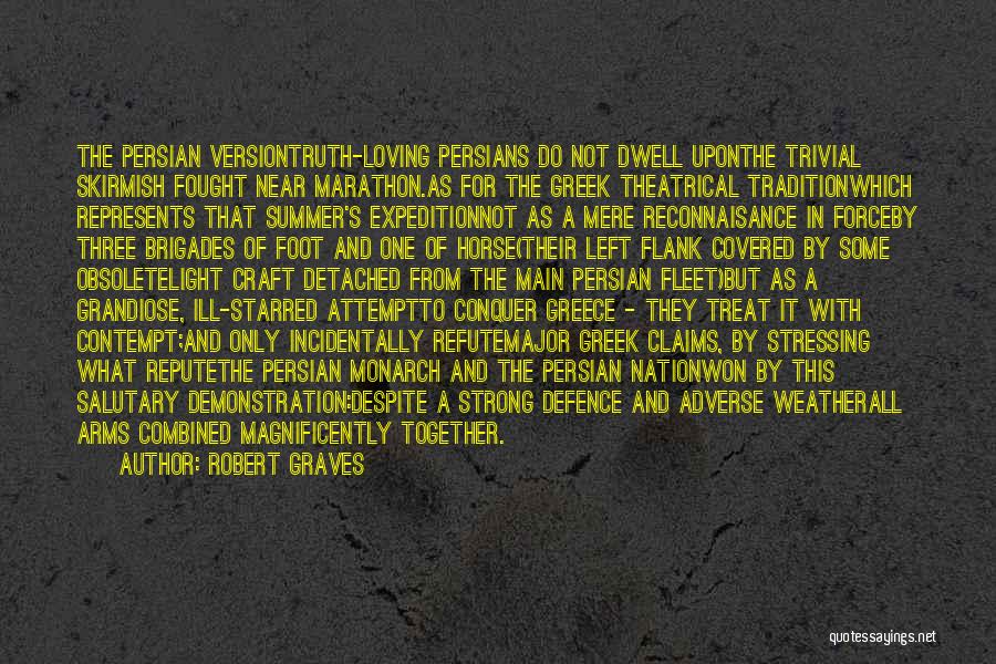 Robert Graves Quotes: The Persian Versiontruth-loving Persians Do Not Dwell Uponthe Trivial Skirmish Fought Near Marathon.as For The Greek Theatrical Traditionwhich Represents That