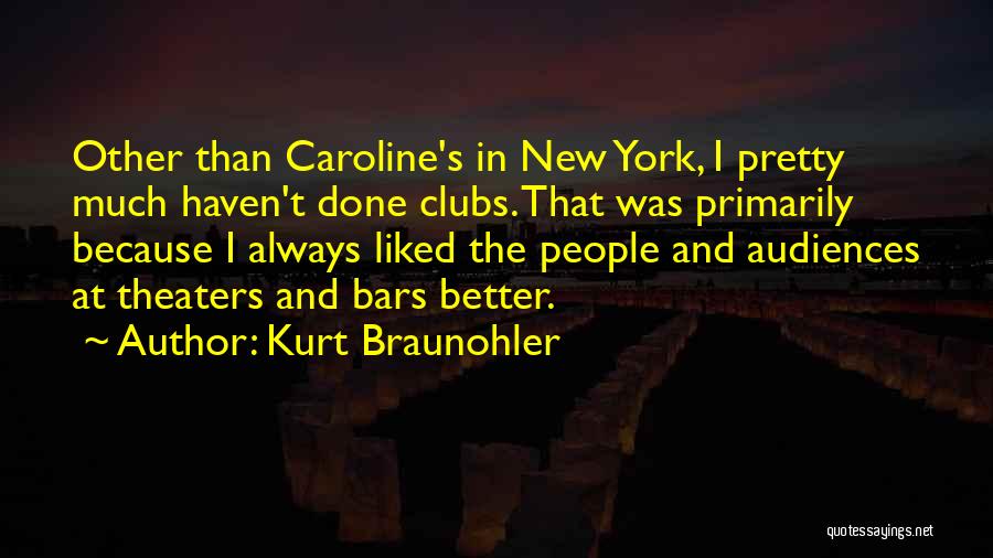 Kurt Braunohler Quotes: Other Than Caroline's In New York, I Pretty Much Haven't Done Clubs. That Was Primarily Because I Always Liked The