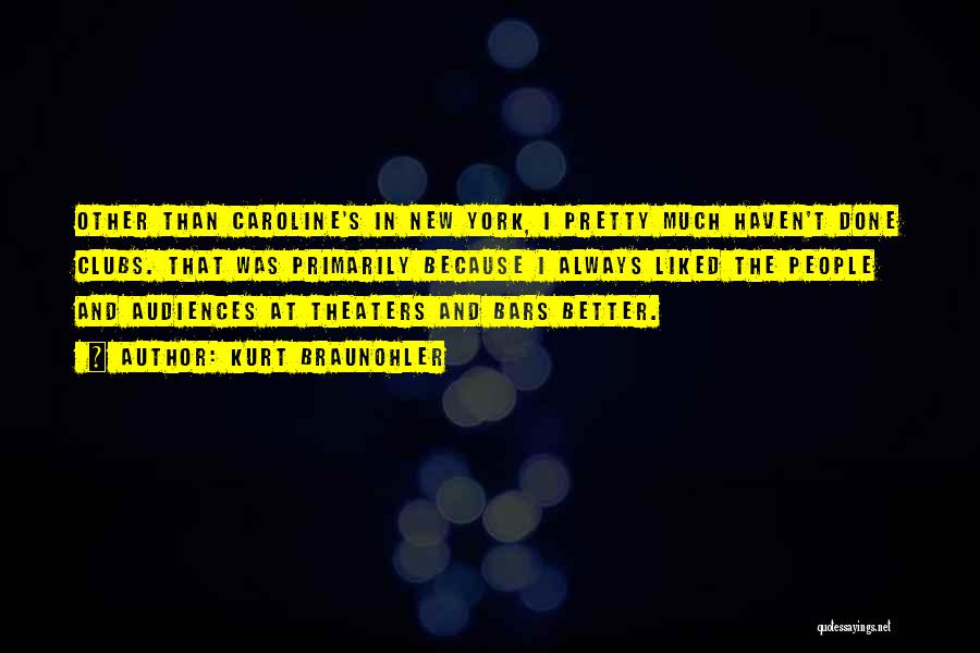 Kurt Braunohler Quotes: Other Than Caroline's In New York, I Pretty Much Haven't Done Clubs. That Was Primarily Because I Always Liked The