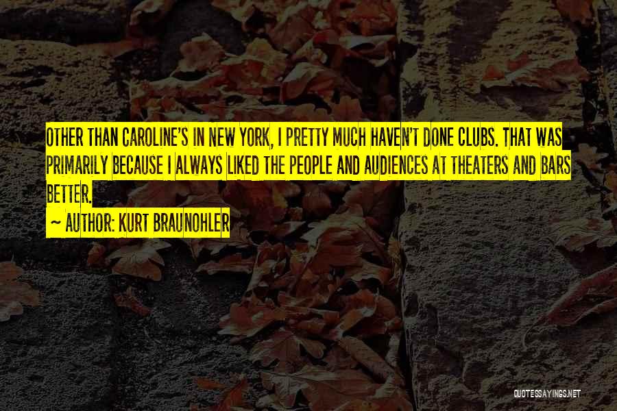 Kurt Braunohler Quotes: Other Than Caroline's In New York, I Pretty Much Haven't Done Clubs. That Was Primarily Because I Always Liked The