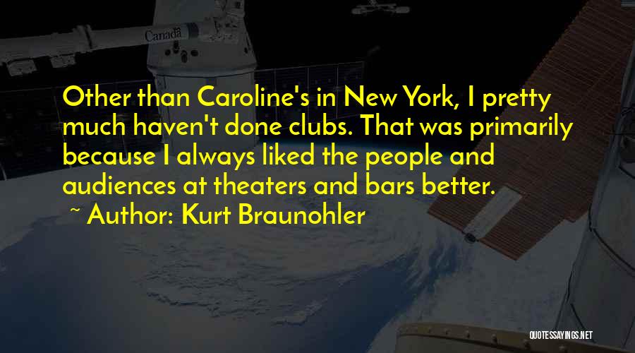 Kurt Braunohler Quotes: Other Than Caroline's In New York, I Pretty Much Haven't Done Clubs. That Was Primarily Because I Always Liked The