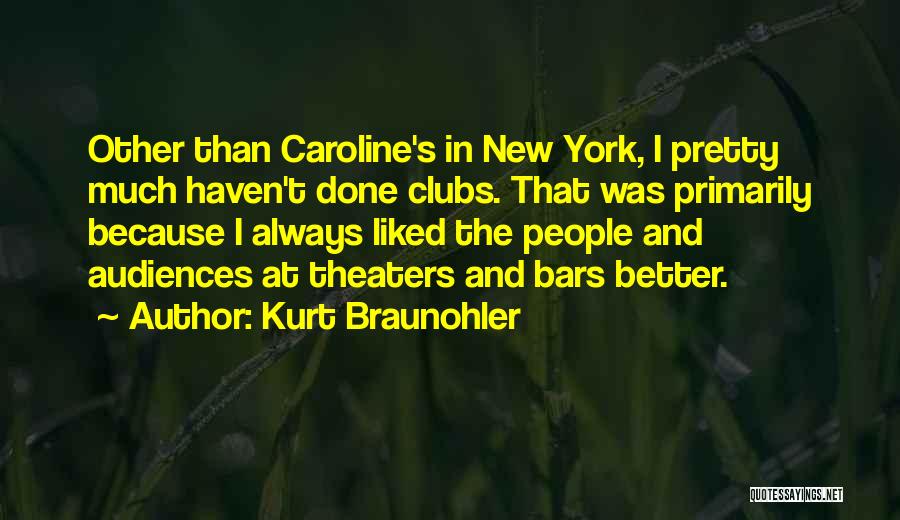 Kurt Braunohler Quotes: Other Than Caroline's In New York, I Pretty Much Haven't Done Clubs. That Was Primarily Because I Always Liked The