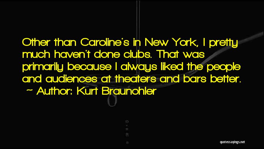 Kurt Braunohler Quotes: Other Than Caroline's In New York, I Pretty Much Haven't Done Clubs. That Was Primarily Because I Always Liked The