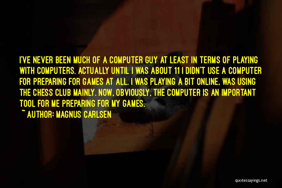 Magnus Carlsen Quotes: I've Never Been Much Of A Computer Guy At Least In Terms Of Playing With Computers. Actually Until I Was